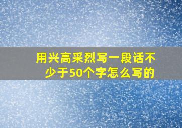 用兴高采烈写一段话不少于50个字怎么写的