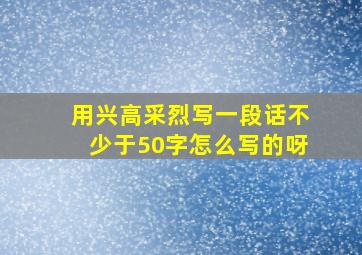 用兴高采烈写一段话不少于50字怎么写的呀