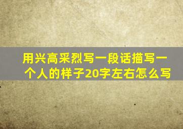 用兴高采烈写一段话描写一个人的样子20字左右怎么写