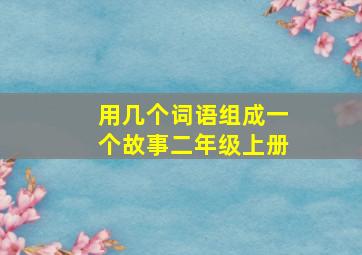 用几个词语组成一个故事二年级上册