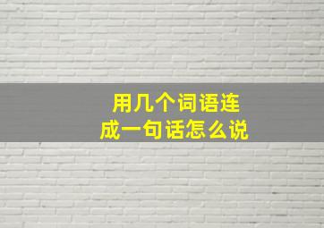 用几个词语连成一句话怎么说