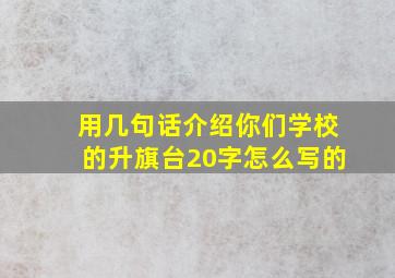 用几句话介绍你们学校的升旗台20字怎么写的