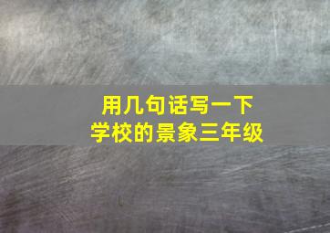 用几句话写一下学校的景象三年级