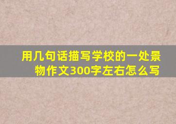 用几句话描写学校的一处景物作文300字左右怎么写