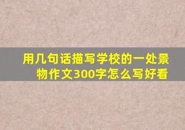 用几句话描写学校的一处景物作文300字怎么写好看