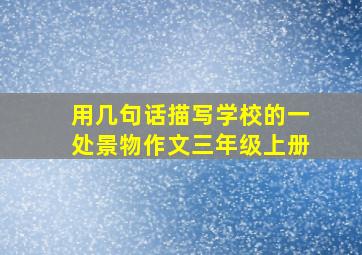 用几句话描写学校的一处景物作文三年级上册