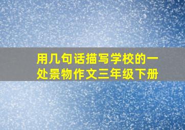 用几句话描写学校的一处景物作文三年级下册