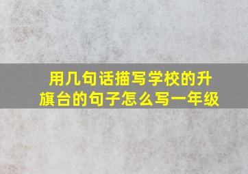 用几句话描写学校的升旗台的句子怎么写一年级