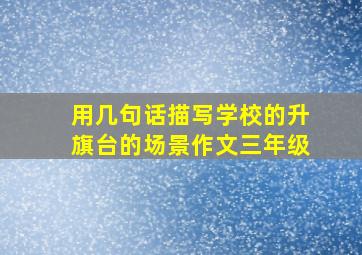 用几句话描写学校的升旗台的场景作文三年级