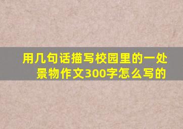 用几句话描写校园里的一处景物作文300字怎么写的