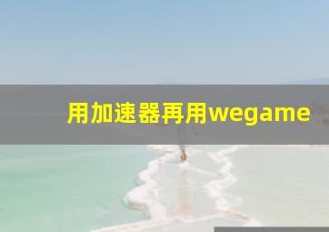 用加速器再用wegame