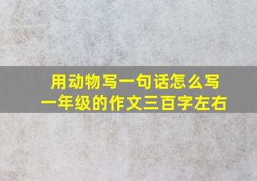 用动物写一句话怎么写一年级的作文三百字左右