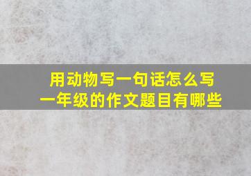 用动物写一句话怎么写一年级的作文题目有哪些