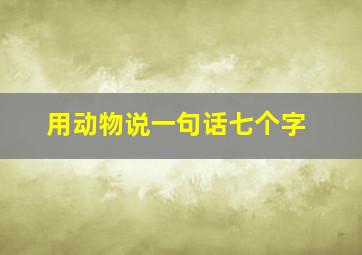 用动物说一句话七个字