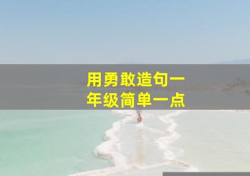 用勇敢造句一年级简单一点