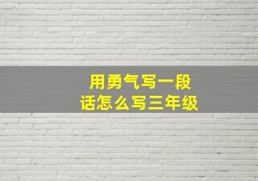 用勇气写一段话怎么写三年级