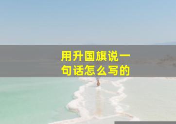 用升国旗说一句话怎么写的