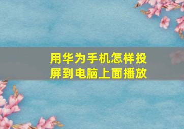 用华为手机怎样投屏到电脑上面播放