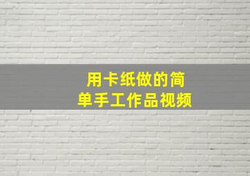 用卡纸做的简单手工作品视频