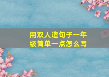 用双人造句子一年级简单一点怎么写