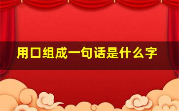 用口组成一句话是什么字