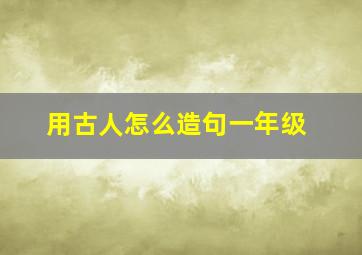 用古人怎么造句一年级