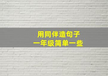 用同伴造句子一年级简单一些