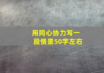 用同心协力写一段情景50字左右