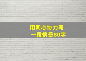 用同心协力写一段情景80字