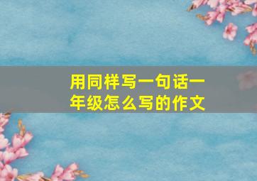 用同样写一句话一年级怎么写的作文