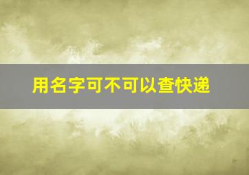 用名字可不可以查快递