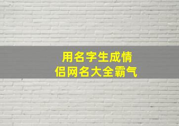 用名字生成情侣网名大全霸气