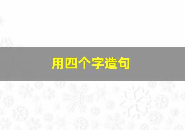 用四个字造句