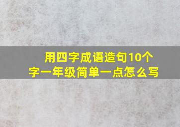 用四字成语造句10个字一年级简单一点怎么写