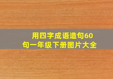 用四字成语造句60句一年级下册图片大全