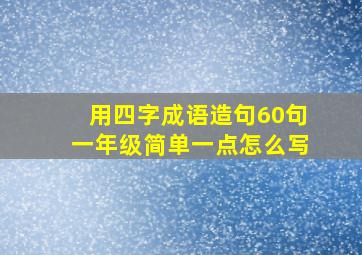 用四字成语造句60句一年级简单一点怎么写