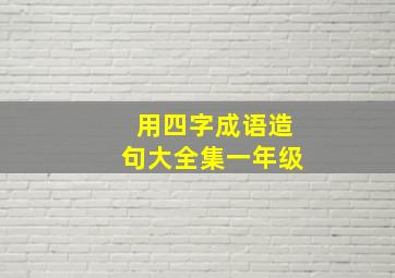 用四字成语造句大全集一年级