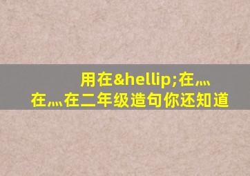 用在…在灬在灬在二年级造句你还知道