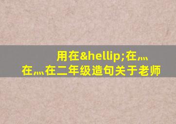 用在…在灬在灬在二年级造句关于老师