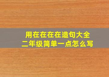 用在在在在造句大全二年级简单一点怎么写