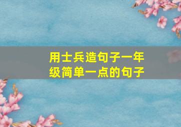 用士兵造句子一年级简单一点的句子