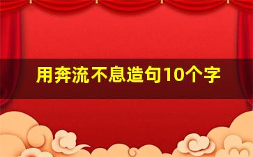 用奔流不息造句10个字