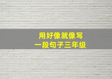 用好像就像写一段句子三年级