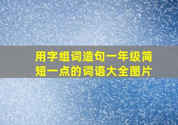 用字组词造句一年级简短一点的词语大全图片