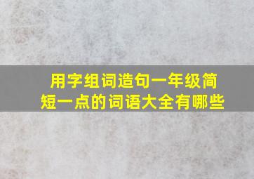 用字组词造句一年级简短一点的词语大全有哪些