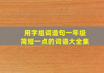 用字组词造句一年级简短一点的词语大全集