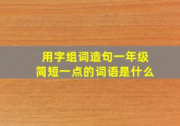 用字组词造句一年级简短一点的词语是什么