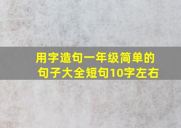 用字造句一年级简单的句子大全短句10字左右