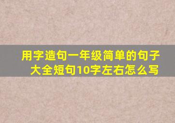 用字造句一年级简单的句子大全短句10字左右怎么写