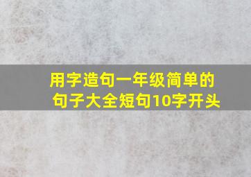 用字造句一年级简单的句子大全短句10字开头